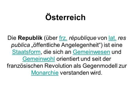 Österreich Die Republik (über frz. république von lat. res publica „öffentliche Angelegenheit“) ist eine Staatsform, die sich an Gemeinwesen und Gemeinwohl.