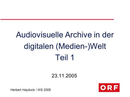 Herbert Hayduck / WS 2005 Audiovisuelle Archive in der digitalen (Medien-)Welt Teil 1 23.11.2005.