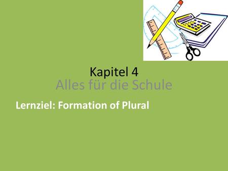 Kapitel 4 Alles für die Schule Lernziel: Formation of Plural.