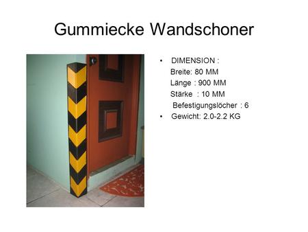 Gummiecke Wandschoner DIMENSION : Breite: 80 MM Länge : 900 MM Stärke : 10 MM Befestigungslöcher : 6 Gewicht: 2.0-2.2 KG.