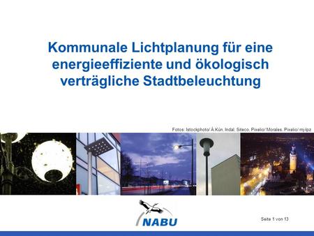 Kommunale Lichtplanung für eine energieeffiziente und ökologisch verträgliche Stadtbeleuchtung Fotos: Istockphoto/ Á.Kún, Indal, Siteco, Pixelio/ Morales,