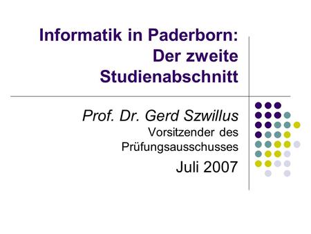 Informatik in Paderborn: Der zweite Studienabschnitt Prof. Dr. Gerd Szwillus Vorsitzender des Prüfungsausschusses Juli 2007.