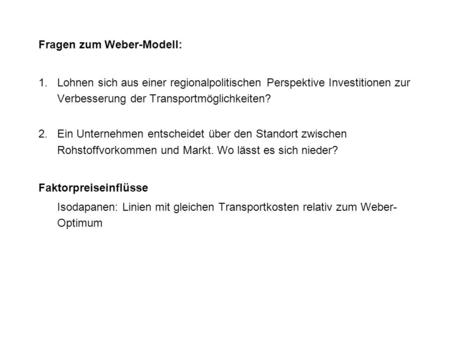 Fragen zum Weber-Modell: 1.Lohnen sich aus einer regionalpolitischen Perspektive Investitionen zur Verbesserung der Transportmöglichkeiten? 2.Ein Unternehmen.