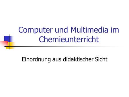 Computer und Multimedia im Chemieunterricht Einordnung aus didaktischer Sicht.