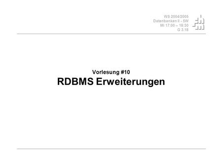 WS 2004/2005 Datenbanken II - 5W Mi 17:00 – 18:30 G 3.18 Vorlesung #10 RDBMS Erweiterungen.