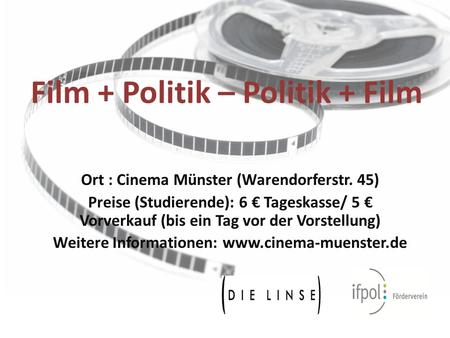 Film + Politik – Politik + Film Ort : Cinema Münster (Warendorferstr. 45) Preise (Studierende): 6 € Tageskasse/ 5 € Vorverkauf (bis ein Tag vor der Vorstellung)