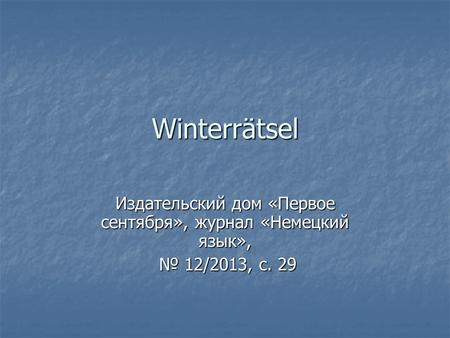 Winterrätsel Издательский дом «Первое сентября», журнал «Немецкий язык», № 12/2013, с. 29 № 12/2013, с. 29.