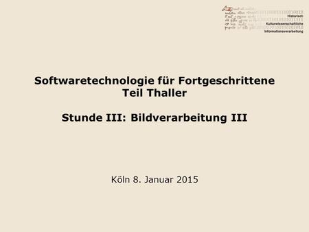 Softwaretechnologie für Fortgeschrittene Teil Thaller Stunde III: Bildverarbeitung III Köln 8. Januar 2015.