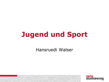 Jugend und Sport Hansruedi Walser. Ab 2015 neuer J+S-Fachleiter OL Anstellung neu bei Swiss Orienteering unter Mitsprache des BASPO / J+S Vereinbarung.