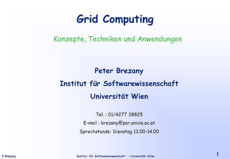 Institut für Softwarewissenschaft - Universität WienP.Brezany 1 Grid Computing Peter Brezany Institut für Softwarewissenschaft Universität Wien Tel. :