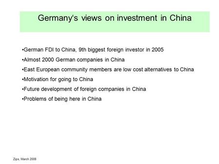 Zips, March 2008 Germany‘s views on investment in China German FDI to China, 9th biggest foreign investor in 2005 Almost 2000 German companies in China.