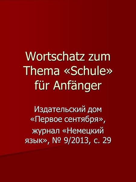 Wortschatz zum Thema «Schule» für Anfänger Издательский дом «Первое сентября», журнал «Немецкий язык», № 9/2013, с. 29.