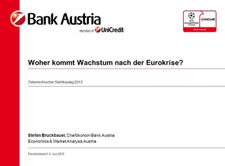 Woher kommt Wachstum nach der Eurokrise? Österreichischer Stahlbautag 2013 Stefan Bruckbauer, Chefökonom Bank Austria Economics & Market Analysis Austria.