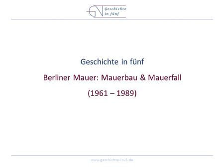 Geschichte in fünf Berliner Mauer: Mauerbau & Mauerfall (1961 – 1989)