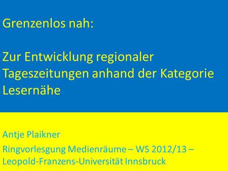Grenzenlos nah: Zur Entwicklung regionaler Tageszeitungen anhand der Kategorie Lesernähe Antje Plaikner Ringvorlesgung Medienräume – WS 2012/13 – Leopold-Franzens-Universität.