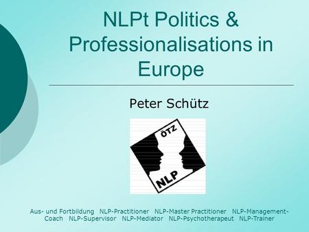 NLPt Politics & Professionalisations in Europe Peter Schütz Aus- und Fortbildung NLP-Practitioner NLP-Master Practitioner NLP-Management- Coach NLP-Supervisor.