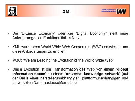 XML Die “E-Lance Economy” oder die “Digital Economy” stellt neue Anforderungen an Funktionalität im Netz. XML wurde vom World Wide Web Consortium (W3C)