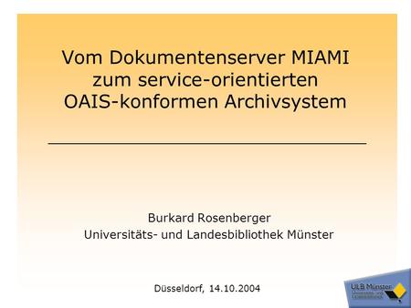Vom Dokumentenserver MIAMI zum service-orientierten OAIS-konformen Archivsystem Burkard Rosenberger Universitäts- und Landesbibliothek Münster Düsseldorf,