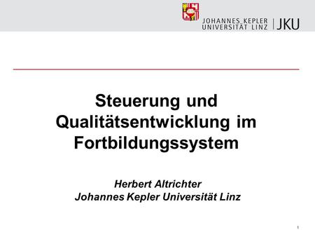 1 Steuerung und Qualitätsentwicklung im Fortbildungssystem Herbert Altrichter Johannes Kepler Universität Linz.