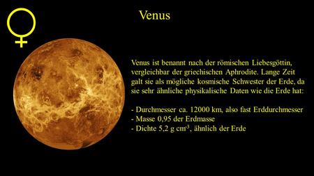 Venus Venus ist benannt nach der römischen Liebesgöttin, vergleichbar der griechischen Aphrodite. Lange Zeit galt sie als mögliche kosmische Schwester.