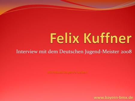 Interview mit dem Deutschen Jugend-Meister 2008 Mit Mausklick geht‘s weiter! www.bayern-bmx.de.