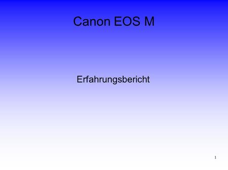 1 Canon EOS M Erfahrungsbericht. 2 Canon EOS M Motivation ● Spiegelschlag bei SLR ● EF-Objektive ● Steuersoftware.