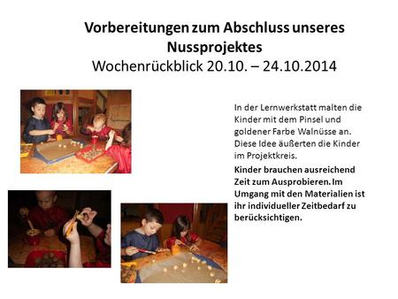 Vorbereitungen zum Abschluss unseres Nussprojektes Wochenrückblick 20.10. – 24.10.2014 In der Lernwerkstatt malten die Kinder mit dem Pinsel und goldener.