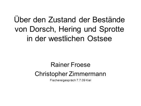 Über den Zustand der Bestände von Dorsch, Hering und Sprotte in der westlichen Ostsee Rainer Froese Christopher Zimmermann Fischereigespräch 7.7.09 Kiel.