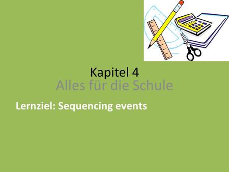 Kapitel 4 Alles für die Schule Lernziel: Sequencing events.