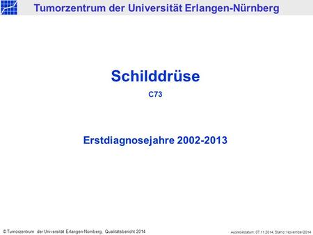 Schilddrüse C73 Erstdiagnosejahre 2002-2013 Tumorzentrum der Universität Erlangen-Nürnberg © Tumorzentrum der Universität Erlangen-Nürnberg, Qualitätsbericht.