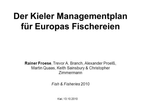 Der Kieler Managementplan für Europas Fischereien Rainer Froese, Trevor A. Branch, Alexander Proelß, Martin Quaas, Keith Sainsbury & Christopher Zimmermann.