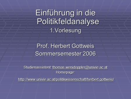 Einführung in die Politikfeldanalyse 1.Vorlesung Prof. Herbert Gottweis Sommersemester 2006 Studienassistent: Homepage: