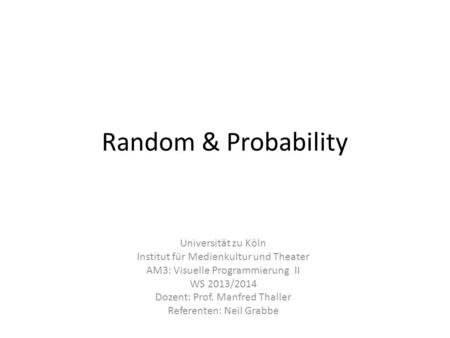Random & Probability Universität zu Köln Institut für Medienkultur und Theater AM3: Visuelle Programmierung II WS 2013/2014 Dozent: Prof. Manfred Thaller.
