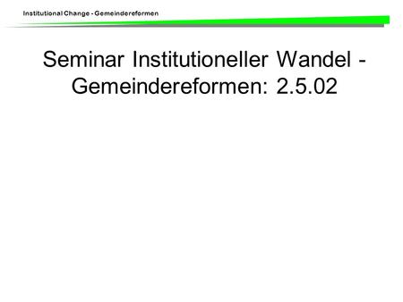 Institutional Change - Gemeindereformen Seminar Institutioneller Wandel - Gemeindereformen: 2.5.02.