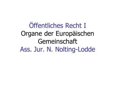 Öffentliches Recht I Organe der Europäischen Gemeinschaft Ass. Jur. N. Nolting-Lodde.