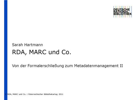 RDA, MARC und Co. | Österreichischer Bibliothekartag 2011 1 Sarah Hartmann RDA, MARC und Co. Von der Formalerschließung zum Metadatenmanagement II RDA,