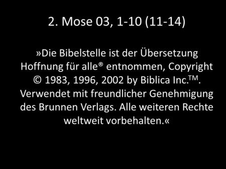 2. Mose 03, 1-10 (11-14) »Die Bibelstelle ist der Übersetzung Hoffnung für alle® entnommen, Copyright © 1983, 1996, 2002 by Biblica Inc. TM. Verwendet.