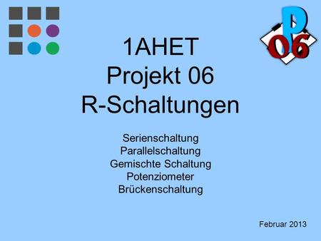1AHET Projekt 06 R-Schaltungen Serienschaltung Parallelschaltung Gemischte Schaltung Potenziometer Brückenschaltung Begrüßung: Direktor, Abteilungsvorstand,