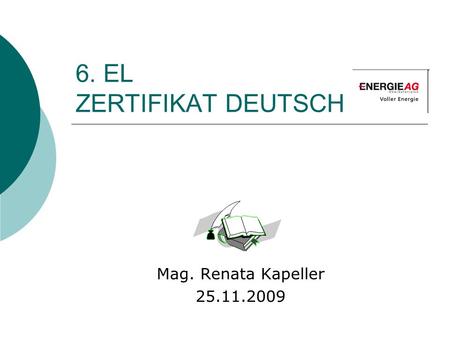 6. EL ZERTIFIKAT DEUTSCH Mag. Renata Kapeller 25.11.2009.