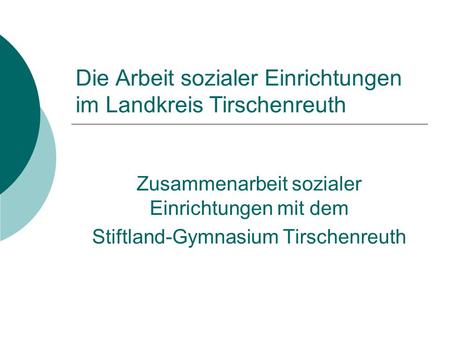 Die Arbeit sozialer Einrichtungen im Landkreis Tirschenreuth Zusammenarbeit sozialer Einrichtungen mit dem Stiftland-Gymnasium Tirschenreuth.