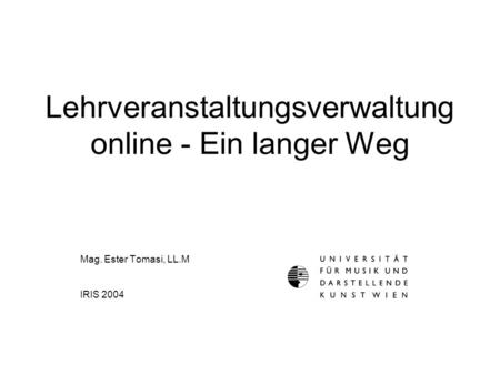 Lehrveranstaltungsverwaltung online - Ein langer Weg Mag. Ester Tomasi, LL.M IRIS 2004.
