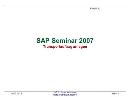 19.04.2015 prof. dr. dieter steinmann Seite: 1 SAP Seminar 2007 Transportauftrag anlegen Foliensatz.