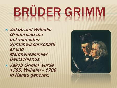 BRÜder grimm Jakob und Wilhelm Grimm sind die bekanntesten Sprachwissenschaftler und Märchensammler Deutschlands. Jakob Grimm wurde 1785, Wilhelm – 1786.
