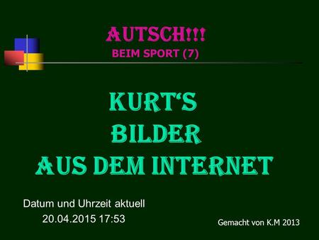 AUTSCH!!! BEIM SPORT (7) KURT‘S Bilder aus dem Internet Datum und Uhrzeit aktuell 20.04.2015 17:55 Gemacht von K.M 2013.