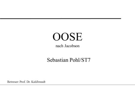 OOSE nach Jacobson Sebastian Pohl/ST7 Betreuer: Prof. Dr. Kahlbrandt.