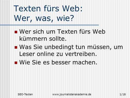 SEO-Textenwww.journalistenakademie.de1/18 Texten fürs Web: Wer, was, wie? Wer sich um Texten fürs Web kümmern sollte. Was Sie unbedingt tun müssen, um.