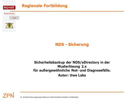 Musterlösung Regionale Fortbildung © Zentrale Planungsgruppe Netze am Kultusministerium Baden-Württemberg NDS - Sicherung Sicherheitsbackup der NDS/eDirectory.