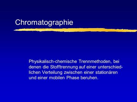 Chromatographie Physikalisch-chemische Trennmethoden, bei denen die Stofftrennung auf einer unterschied-lichen Verteilung zwischen einer stationären und.