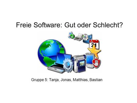 Freie Software: Gut oder Schlecht? Gruppe 5: Tanja, Jonas, Matthias, Bastian.