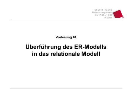 SS 2014 – IBB4B Datenmanagement Do 17:00 – 18:30 R 0.011 Vorlesung #4 Überführung des ER-Modells in das relationale Modell.